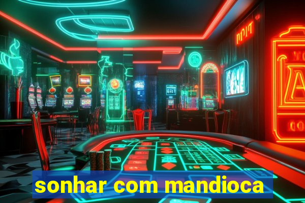 sonhar com mandioca